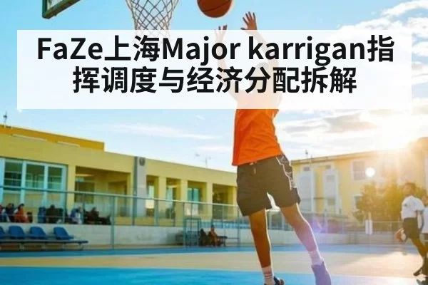 FaZe上海Major karrigan指挥调度与经济分配拆解
