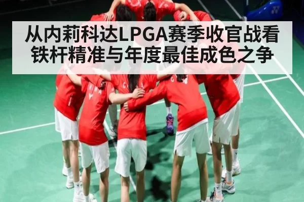 从内莉科达LPGA赛季收官战看铁杆精准与年度最佳成色之争