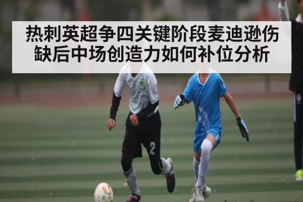 热刺英超争四关键阶段麦迪逊伤缺后中场创造力如何补位分析