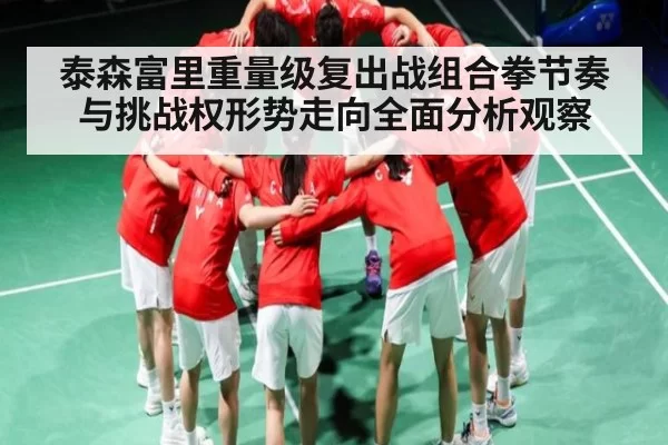 泰森富里重量级复出战组合拳节奏与挑战权形势走向全面分析观察